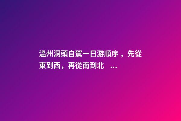 溫州洞頭自駕一日游順序，先從東到西，再從南到北，領(lǐng)略沿海奇觀